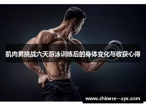 肌肉男挑战六天游泳训练后的身体变化与收获心得