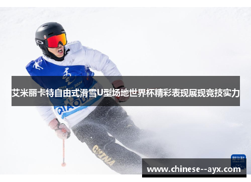 艾米丽卡特自由式滑雪U型场地世界杯精彩表现展现竞技实力