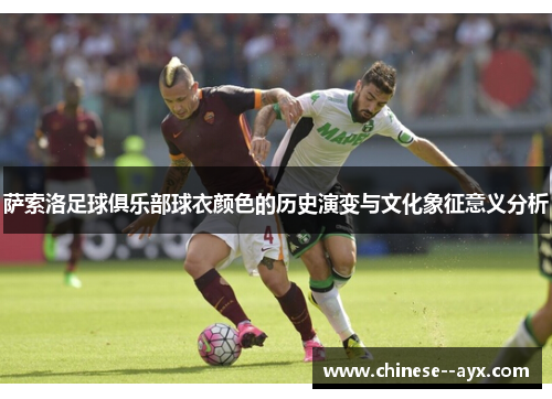 萨索洛足球俱乐部球衣颜色的历史演变与文化象征意义分析 萨索洛足球俱乐部球衣颜色的历史演变与文化象征意义分析