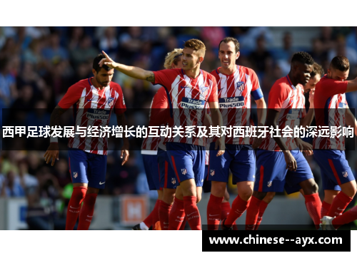 西甲足球发展与经济增长的互动关系及其对西班牙社会的深远影响 西甲足球发展与经济增长的互动关系及其对西班牙社会的深远影响