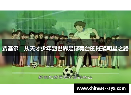 费基尔:从天才少年到世界足球舞台的璀璨明星之路 费基尔:从天才少年到世界足球舞台的璀璨明星之路