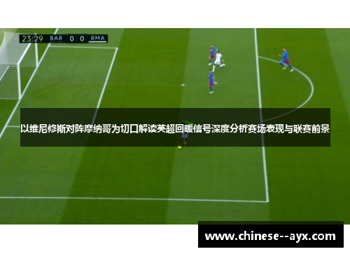 以维尼修斯对阵摩纳哥为切口解读英超回暖信号深度分析赛场表现与联赛前景