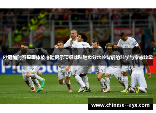 欧冠加时赛极限体能考验揭示顶级球队胜负分水岭背后的科学与意志较量