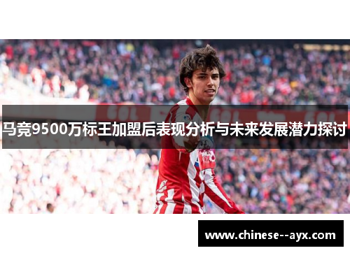 马竞9500万标王加盟后表现分析与未来发展潜力探讨