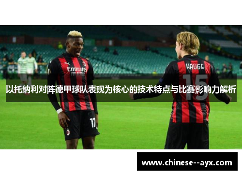 以托纳利对阵德甲球队表现为核心的技术特点与比赛影响力解析