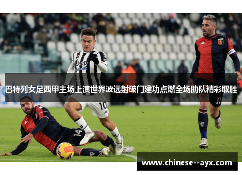 巴特列女足西甲主场上演世界波远射破门建功点燃全场助队精彩取胜