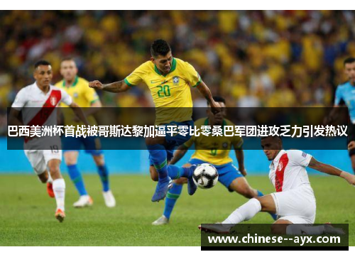 巴西美洲杯首战被哥斯达黎加逼平零比零桑巴军团进攻乏力引发热议