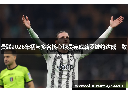 曼联2026年初与多名核心球员完成薪资续约达成一致 曼联2026年初与多名核心球员完成薪资续约达成一致