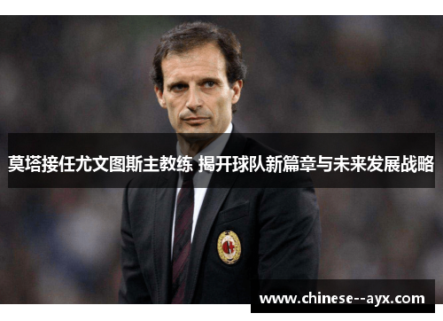 莫塔接任尤文图斯主教练 揭开球队新篇章与未来发展战略