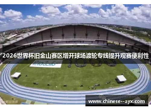 2026世界杯旧金山赛区增开球场渡轮专线提升观赛便利性 2026世界杯旧金山赛区增开球场渡轮专线提升观赛便利性