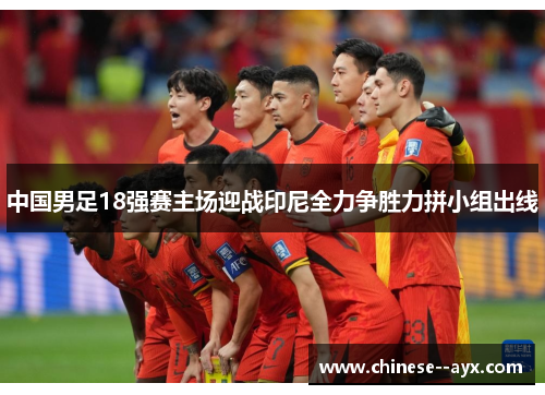 中国男足18强赛主场迎战印尼全力争胜力拼小组出线