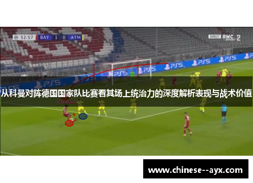 从科曼对阵德国国家队比赛看其场上统治力的深度解析表现与战术价值 从科曼对阵德国国家队比赛看其场上统治力的深度解析表现与战术价值