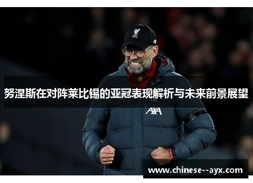 努涅斯在对阵莱比锡的亚冠表现解析与未来前景展望 努涅斯在对阵莱比锡的亚冠表现解析与未来前景展望