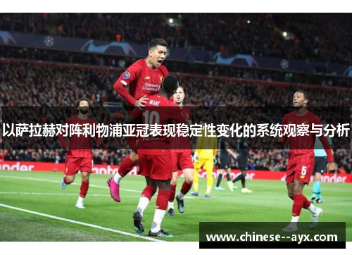 以萨拉赫对阵利物浦亚冠表现稳定性变化的系统观察与分析 以萨拉赫对阵利物浦亚冠表现稳定性变化的系统观察与分析