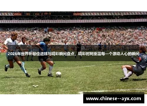 2026年世界杯最佳进球与精彩瞬间盘点,精彩时刻重温每一个激动人心的瞬间 2026年世界杯最佳进球与精彩瞬间盘点,精彩时刻重温每一个激动人心的瞬间