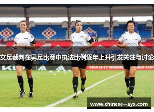 女足裁判在男足比赛中执法比例逐年上升引发关注与讨论 女足裁判在男足比赛中执法比例逐年上升引发关注与讨论