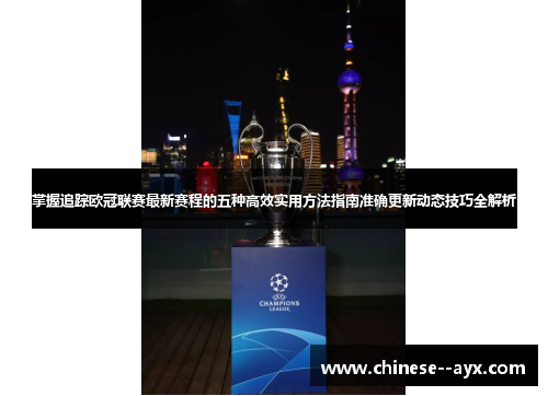 掌握追踪欧冠联赛最新赛程的五种高效实用方法指南准确更新动态技巧全解析 掌握追踪欧冠联赛最新赛程的五种高效实用方法指南准确更新动态技巧全解析