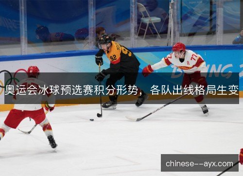 奥运会冰球预选赛积分形势，各队出线格局生变