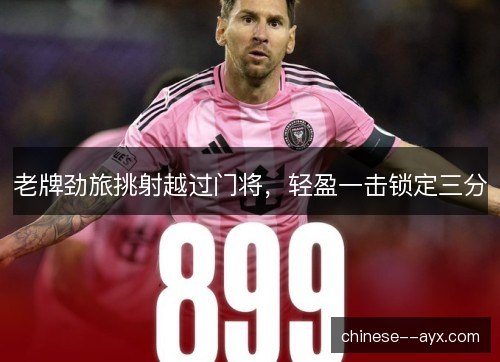 老牌劲旅挑射越过门将，轻盈一击锁定三分